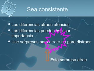 Sea consistente
Las diferencias atraen atencion
Las diferencias pueden implicar
importancia
Use sorpresas para atraer no para distraer
Esta sorpresa atrae
 