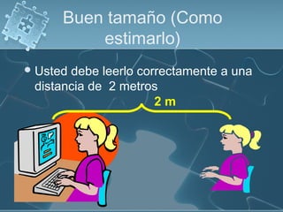 Buen tamaño (Como
estimarlo)
Usted debe leerlo correctamente a una
distancia de 2 metros
2 m
 