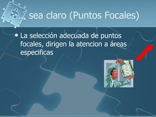 …  sea claro (Puntos Focales) La selección adecuada de puntos focales, dirigen la atencion a áreas especificas 