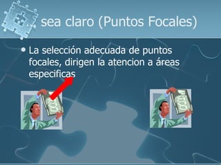 …  sea claro (Puntos Focales) La selección adecuada de puntos focales, dirigen la atencion a áreas especificas 