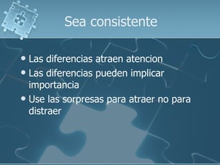 Sea consistente Las diferencias atraen atencion Las diferencias pueden implicar importancia Use las sorpresas para atraer no para distraer 