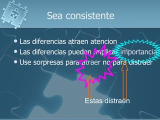 Sea consistente Las diferencias atraen atencion Las diferencias pueden implicar  importancia Use sorpresas para  atraer  no para distraer Estas distraen 