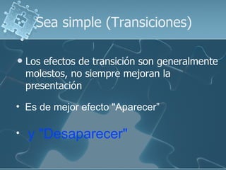 Sea simple (Transiciones) <ul><li>Los efectos de transición son generalmente molestos, no siempre mejoran la presentación ...