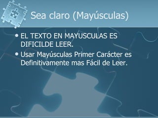 Sea claro (Mayúsculas)
 EL TEXTO EN MAYUSCULAS ES
  DIFICILDE LEER.
 Usar Mayúsculas Primer Carácter es
  Definitivamente mas Fácil de Leer.
 