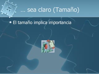 … sea claro (Tamaño)
   El tamaño implica importancia
 