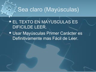 Sea claro (Mayúsculas)
 EL TEXTO EN MAYUSCULAS ES
  DIFICILDE LEER.
 Usar Mayúsculas Primer Carácter es
  Definitivamente mas Fácil de Leer.
 
