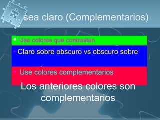 .. sea claro (Complementarios)

 Use   colores que contrasten
• Claro sobre obscuro vs obscuro sobre

       claro
• Use colores complementarios

  Los anteriores colores son
      complementarios
 