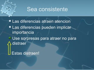 Sea consistente
 Las  diferencias atraen atencion
 Las diferencias pueden implicar
  importancia
  Use sorpresas para atraer no para
  distraer

 Estas distraen!
 