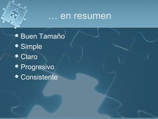 … en resumen
 Buen  Tamaño
 Simple
 Claro
 Progresivo
 Consistente
 