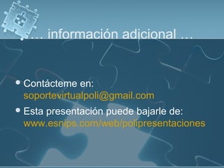 … información adicional …


 Contácteme  en:
 soportevirtualpoli@gmail.com
 Esta
    presentación puede bajarle de:
 www.esnips.com/web/polipresentaciones
 