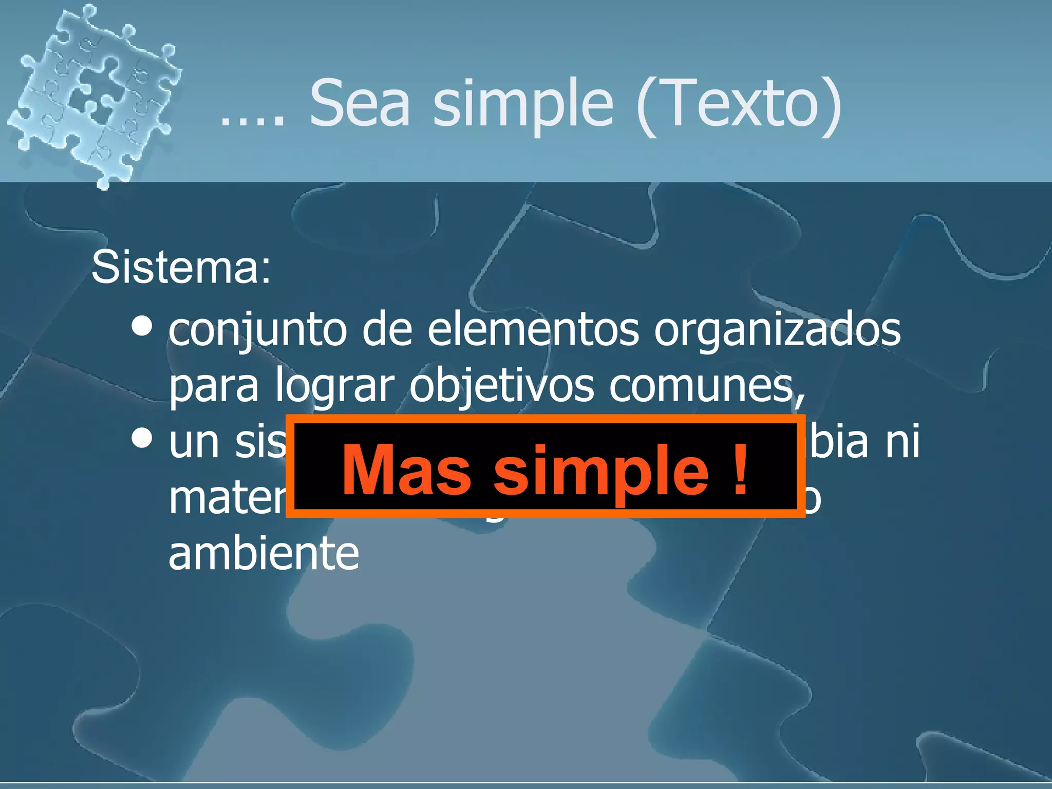 … . Sea simple (Texto) conjunto de elementos organizados para lograr objetivos comunes, un sistema aislado no intercambia ni materia ni energía con el medio ambiente Sistema: Mas simple ! 