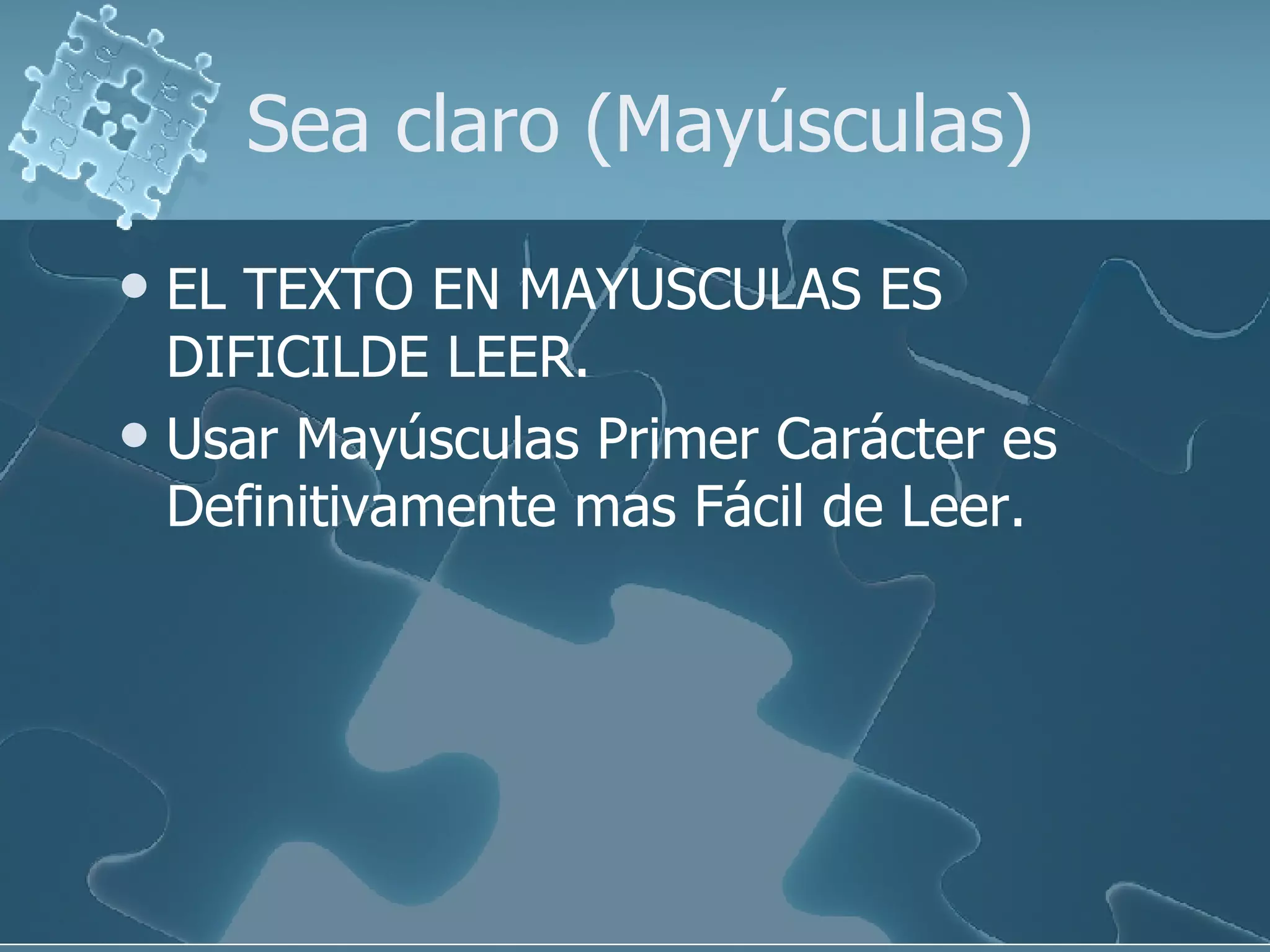 Sea claro (Mayúsculas) EL TEXTO EN MAYUSCULAS ES DIFICILDE LEER. Usar Mayúsculas Primer Carácter es Definitivamente mas Fácil de Leer. 