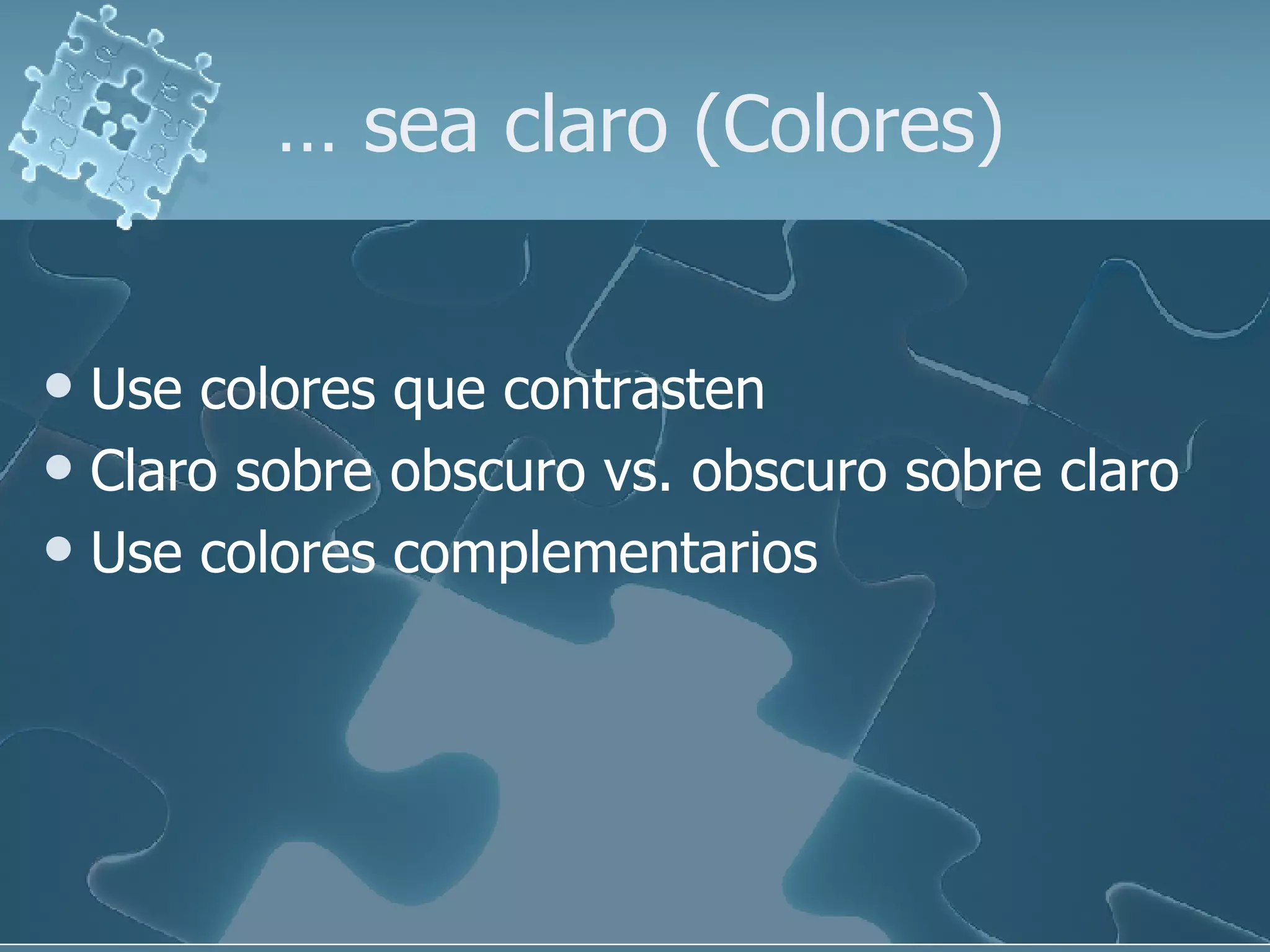 …  sea claro (Colores) Use colores que contrasten  Claro sobre obscuro vs. obscuro sobre claro Use colores complementarios 