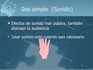 Sea simple  (Sonido) Efectos de sonido mal usados, también distraen la audiencia Usar sonido solo cuando sea necesario 