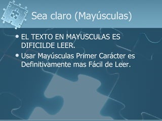 Sea claro (Mayúsculas) EL TEXTO EN MAYUSCULAS ES DIFICILDE LEER. Usar Mayúsculas Primer Carácter es Definitivamente mas Fácil de Leer. 