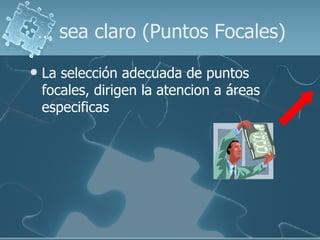 …  sea claro (Puntos Focales) La selección adecuada de puntos focales, dirigen la atencion a áreas especificas 
