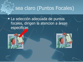 …  sea claro (Puntos Focales) La selección adecuada de puntos focales, dirigen la atencion a áreas especificas 