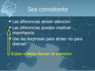 Sea consistente Las diferencias atraen atencion Las diferencias pueden implicar importancia Use las sorpresas para atraer no para distraer Estas viñetas llaman la atencion 