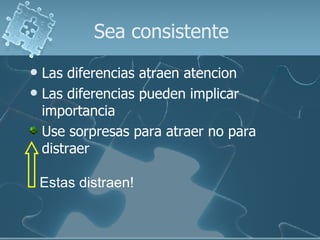 Sea consistente Las diferencias atraen atencion Las diferencias pueden implicar importancia Use sorpresas para atraer no para distraer Estas distraen! 