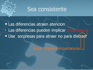 Sea consistente Las diferencias atraen atencion Las diferencias pueden implicar  importancia Use  sorpresas para atraer no para distraer Esta  implica importancia 