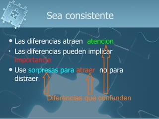 Sea consistente Las diferencias atraen  atencion Las diferencias pueden implicar  importancia Use  sorpresas para  atraer   no para  distraer Diferencias que confunden 