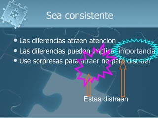 Sea consistente Las diferencias atraen atencion Las diferencias pueden implicar  importancia Use sorpresas para  atraer  no para distraer Estas distraen 