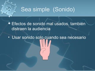 Sea simple (Sonido)

 Efectosde sonido mal usados, también
 distraen la audiencia

• Usar sonido solo cuando sea necesario
 