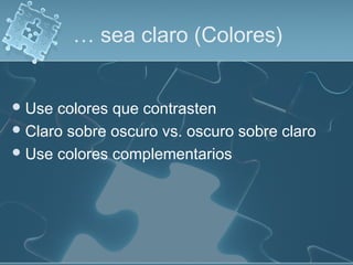 … sea claro (Colores)


 Use colores que contrasten
 Claro sobre oscuro vs. oscuro sobre claro
 Use colores complementarios
 