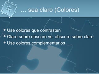 … sea claro (Colores)
Use colores que contrasten
Claro sobre obscuro vs. obscuro sobre claro
Use colores complementarios
 