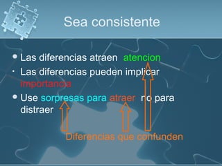 Sea consistente
Las diferencias atraen atencion
• Las diferencias pueden implicar
importancia
Use sorpresas para atraer no para
distraer
Diferencias que confunden
 