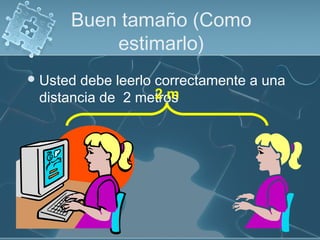 Buen tamaño (Como
estimarlo)
Usted debe leerlo correctamente a una
distancia de 2 metros2 m
 