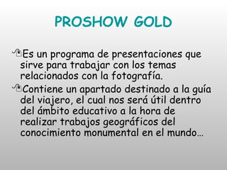 PROSHOW GOLD <ul><li>Es un programa de presentaciones que sirve para trabajar con los temas relacionados con la fotografía...