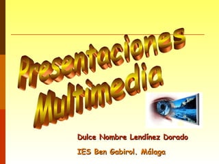 Presentaciones Multimedia Dulce Nombre Lendínez Dorado IES Ben Gabirol. Málaga 
