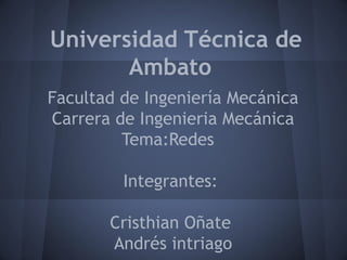 Universidad Técnica de
       Ambato
Facultad de Ingeniería Mecánica
Carrera de Ingenieria Mecánica
         Tema:Redes

         Integrantes:

       Cristhian Oñate
       Andrés intriago
 