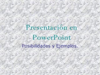 Presentación en PowerPoint Posibilidades y Ejemplos. 