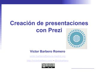 Creación de presentaciones
         con Prezi


        Víctor Barbero Romero
       victor.barbero@educa.madrid.org
     http://victorbarbero.com/ - @vicbarbero
 