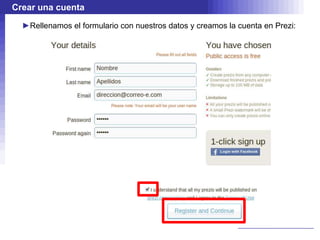 Crear una cuenta

  ►Rellenamos el formulario con nuestros datos y creamos la cuenta en Prezi:
 