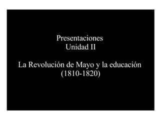 Presentaciones  Unidad II La Revolución de Mayo y la educación  (1810-1820) 