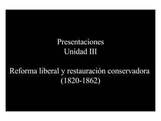 Presentaciones Unidad III Reforma liberal y restauración conservadora  (1820-1862) 
