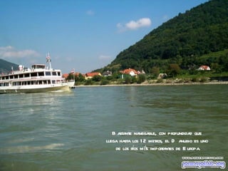 B astante navegable, con pr ofundidad que
llega hasta los 1 2 metr el D anubio es uno
                        os,
    de los ros más impor
            í             tantes de E uropa.
 