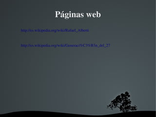   
Páginas web
http://es.wikipedia.org/wiki/Rafael_Alberti
http://es.wikipedia.org/wiki/Generaci%C3%B3n_del_27
 