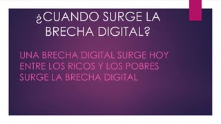¿CUANDO SURGE LA
BRECHA DIGITAL?
UNA BRECHA DIGITAL SURGE HOY
ENTRE LOS RICOS Y LOS POBRES
SURGE LA BRECHA DIGITAL
 