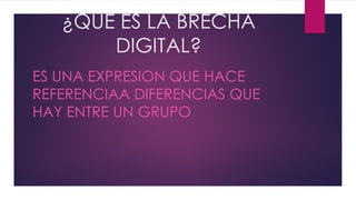 ¿QUE ES LA BRECHA
DIGITAL?
ES UNA EXPRESION QUE HACE
REFERENCIAA DIFERENCIAS QUE
HAY ENTRE UN GRUPO
 