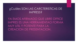 ¿Cuáles SON LAS CARCTERISTICAS DE
IMPRESS?
YA EMOS AFIRMADO QUE LIBRE OFFICE
IMPRES ES UNA HERRAMIENTAO FORMA
MUY UTIL Y POTENTE PARA LA
CREACION DE PRESENTACION.
 