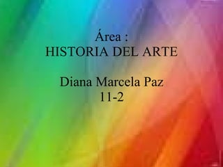 IEM MARIA GORETTI Área : HISTORIA DEL ARTE Diana Marcela Paz 11-2 