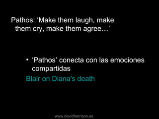 Pathos: ‘Make them laugh, make
them cry, make them agree…’
• ‘Pathos’ conecta con las emociones
compartidas
Blair on Diana's death
www.davidharrison.es
 