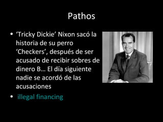 Pathos
• ‘Tricky Dickie’ Nixon sacó la
historia de su perro
‘Checkers’, después de ser
acusado de recibir sobres de
dinero B… El día siguiente
nadie se acordó de las
acusaciones
• illegal financing
 