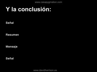 Y la conclusión:
Señal
Resumen
Mensaje
Señal
www.casapygmalion.com
www.davidharrison.es
 