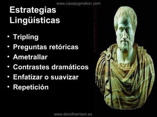 Estrategias
Lingüísticas
• Tripling
• Preguntas retóricas
• Ametrallar
• Contrastes dramáticos
• Enfatizar o suavizar
• Repetición
www.casapygmalion.com
www.davidharrison.es
 