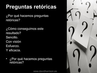 Preguntas retóricas
¿Por qué hacemos preguntas
retóricas?
¿Cómo conseguimos este
resultado?
Sencillo.
Con visión
Esfuerzo.
Y eficacia.
• ¿Por qué hacemos preguntas
retóricas?
www.davidharrison.es
 